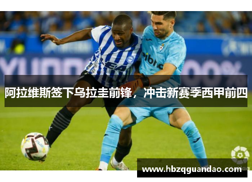 阿拉维斯签下乌拉圭前锋，冲击新赛季西甲前四