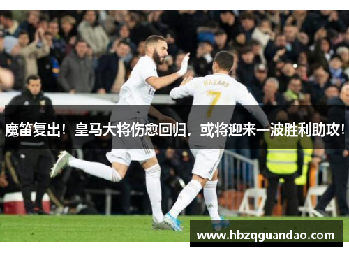 魔笛复出！皇马大将伤愈回归，或将迎来一波胜利助攻！