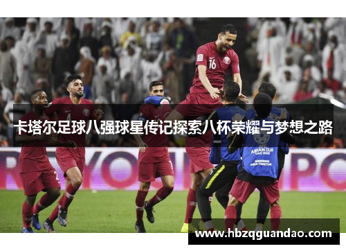 卡塔尔足球八强球星传记探索八杯荣耀与梦想之路