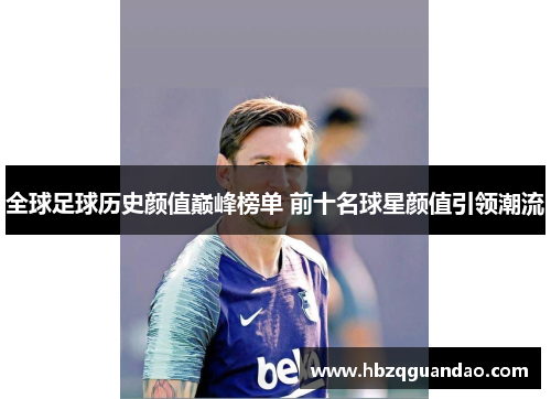 全球足球历史颜值巅峰榜单 前十名球星颜值引领潮流