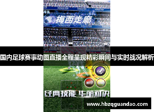 国内足球赛事动图直播全程呈现精彩瞬间与实时战况解析