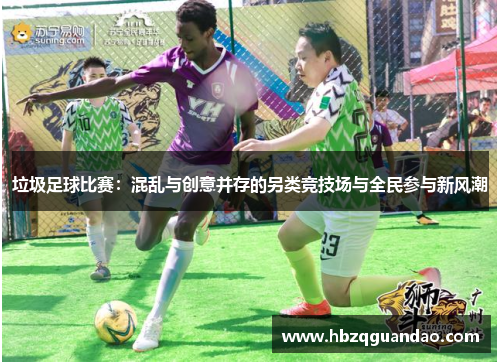 垃圾足球比赛：混乱与创意并存的另类竞技场与全民参与新风潮