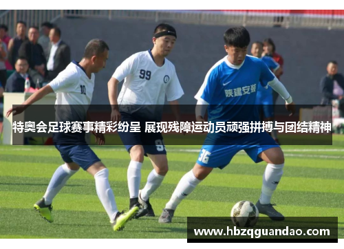 特奥会足球赛事精彩纷呈 展现残障运动员顽强拼搏与团结精神