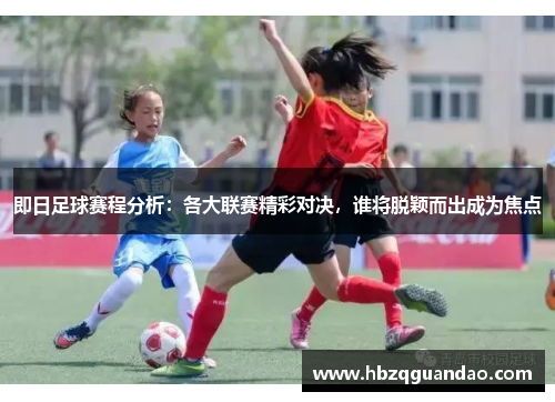 即日足球赛程分析：各大联赛精彩对决，谁将脱颖而出成为焦点
