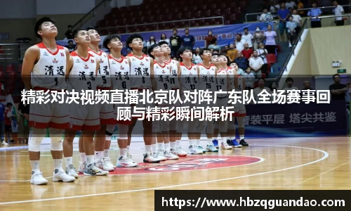 zoty中欧精彩对决视频直播北京队对阵广东队全场赛事回顾与精彩瞬间解析