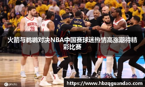 zoty中欧火箭与鹈鹕对决NBA中国赛球迷热情高涨期待精彩比赛