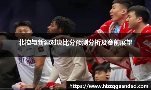 zoty中欧北控与新疆对决比分预测分析及赛前展望